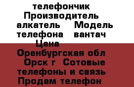 телефончик › Производитель ­ алкатель  › Модель телефона ­ вантач › Цена ­ 1 500 - Оренбургская обл., Орск г. Сотовые телефоны и связь » Продам телефон   